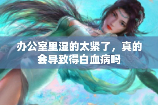 办公室里湿的太紧了，真的会导致得白血病吗