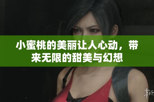 小蜜桃的美丽让人心动，带来无限的甜美与幻想