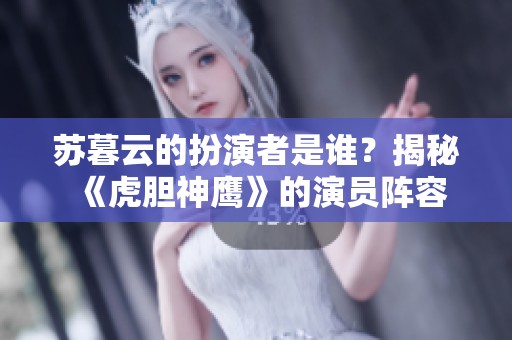 苏暮云的扮演者是谁？揭秘《虎胆神鹰》的演员阵容