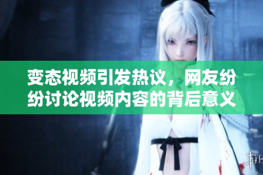 变态视频引发热议，网友纷纷讨论视频内容的背后意义