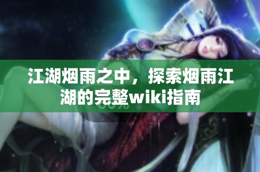 江湖烟雨之中，探索烟雨江湖的完整wiki指南