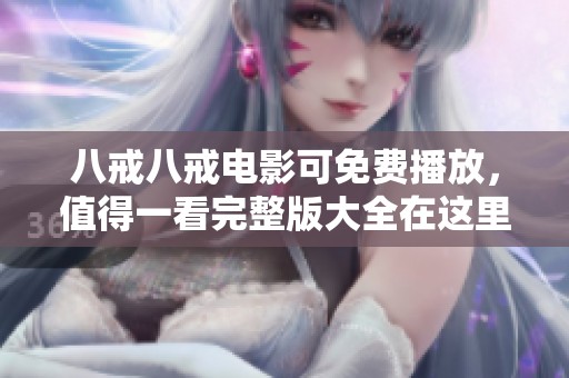 八戒八戒电影可免费播放，值得一看完整版大全在这里！