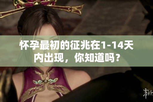怀孕最初的征兆在1-14天内出现，你知道吗？