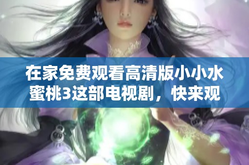 在家免费观看高清版小小水蜜桃3这部电视剧，快来观看精彩内容吧！