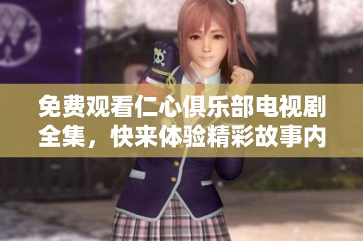 免费观看仁心俱乐部电视剧全集，快来体验精彩故事内容吧