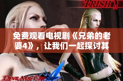 免费观看电视剧《兄弟的老婆4》，让我们一起探讨其中的精彩剧情与角色发展