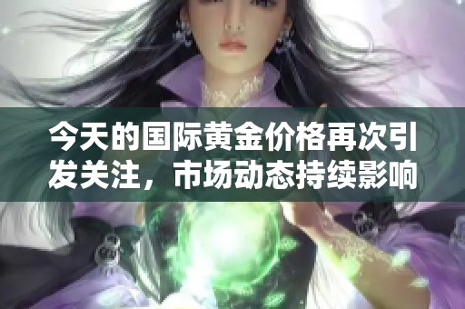 今天的国际黄金价格再次引发关注，市场动态持续影响投资者决策