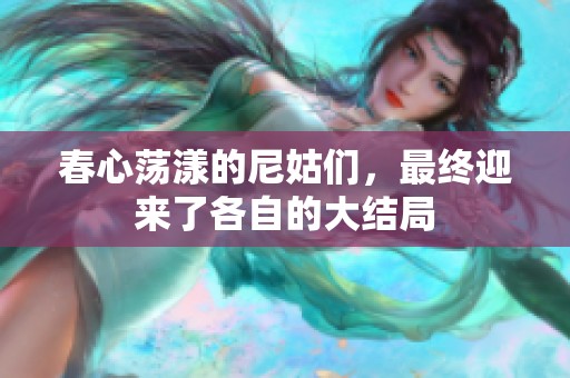 春心荡漾的尼姑们，最终迎来了各自的大结局