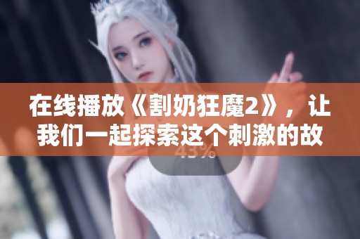 在线播放《割奶狂魔2》，让我们一起探索这个刺激的故事世界