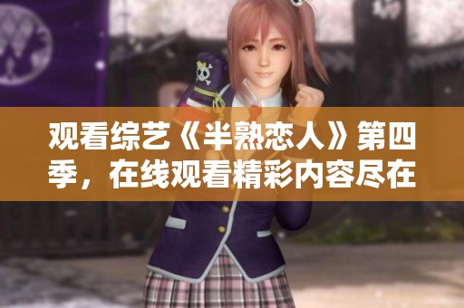观看综艺《半熟恋人》第四季，在线观看精彩内容尽在此处