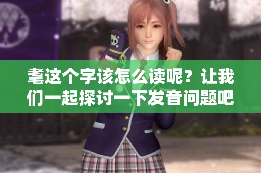 耄这个字该怎么读呢？让我们一起探讨一下发音问题吧