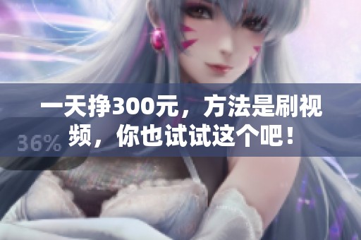 一天挣300元，方法是刷视频，你也试试这个吧！