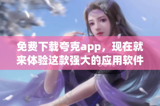 免费下载夸克app，现在就来体验这款强大的应用软件！