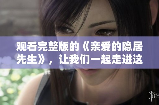 观看完整版的《亲爱的隐居先生》，让我们一起走进这段精彩故事！