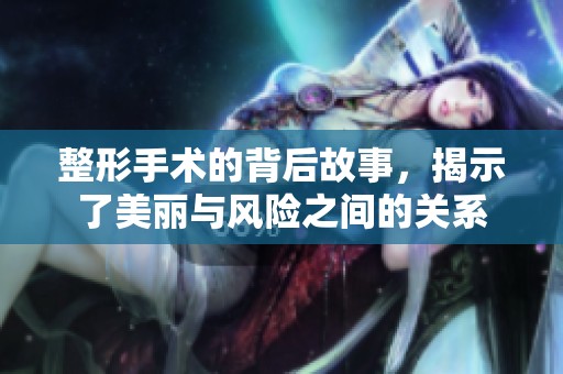 整形手术的背后故事，揭示了美丽与风险之间的关系