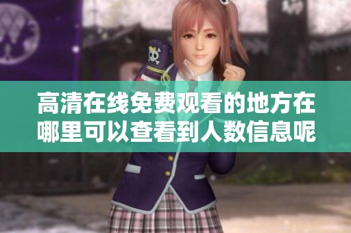 高清在线免费观看的地方在哪里可以查看到人数信息呢