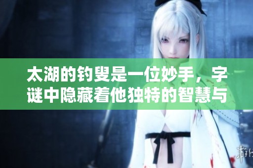 太湖的**是一位妙手，**中隐藏着他独特的智慧与 charm