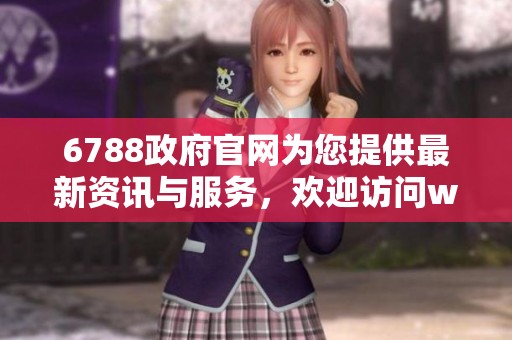6788政府官网为您提供最新资讯与服务，欢迎访问www网站了解更多内容
