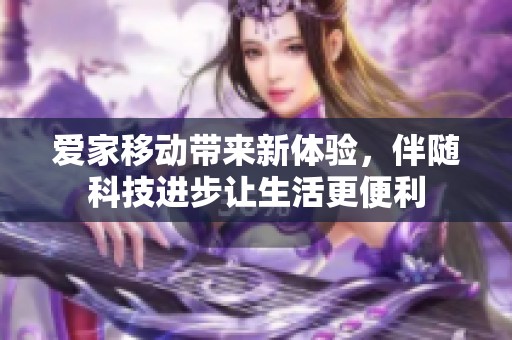爱家移动带来新体验，伴随科技进步让生活更便利