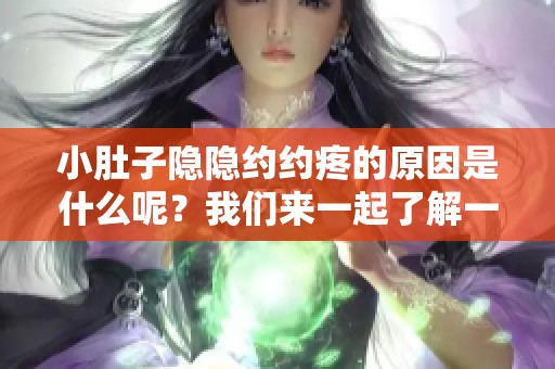 小肚子隐隐约约疼的原因是什么呢？我们来一起了解一下吧。