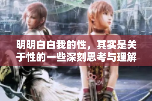 明明白白我的性，其实是关于性的一些深刻思考与理解。