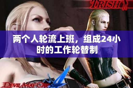 两个人轮流上班，组成24小时的工作轮替制