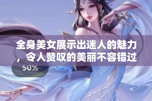 全身美女展示出迷人的魅力，令人赞叹的美丽不容错过