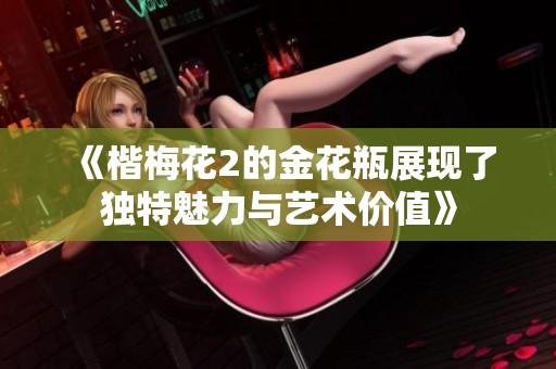 《楷梅花2的金花瓶展现了独特魅力与艺术价值》