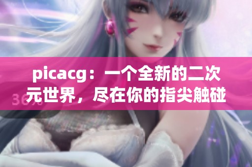 picacg：一个全新的二次元世界，尽在你的指尖触碰之中