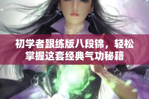 初学者跟练版八段锦，轻松掌握这套经典气功秘籍