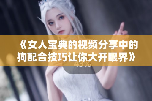 《女人宝典的视频分享中的狗配合技巧让你大开眼界》