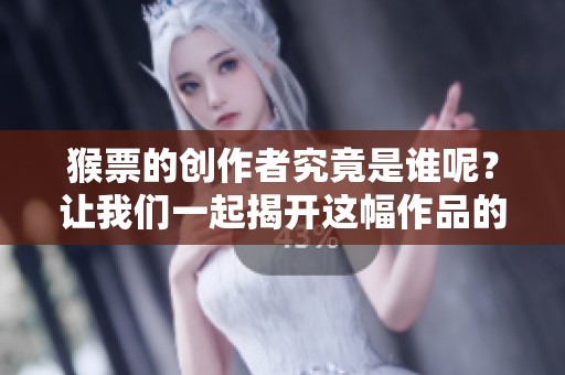 猴票的创作者究竟是谁呢？让我们一起揭开这幅作品的背后故事。