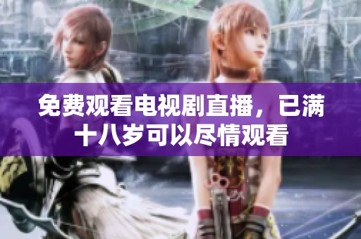 免费观看电视剧直播，已满十八岁可以尽情观看