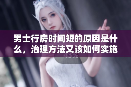 男士行房时间短的原因是什么，治理方法又该如何实施呢