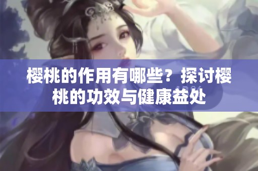 樱桃的作用有哪些？探讨樱桃的功效与健康益处