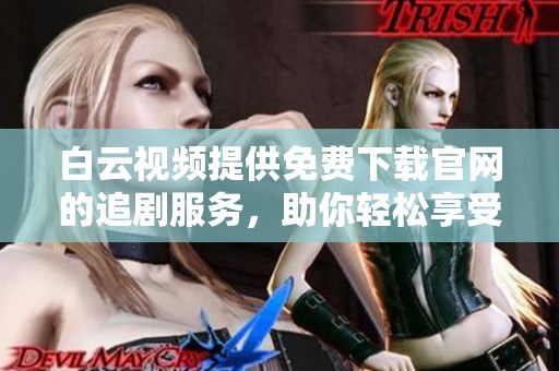白云视频提供免费下载官网的追剧服务，助你轻松享受精彩影视内容
