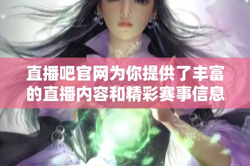 直播吧官网为你提供了丰富的直播内容和精彩赛事信息