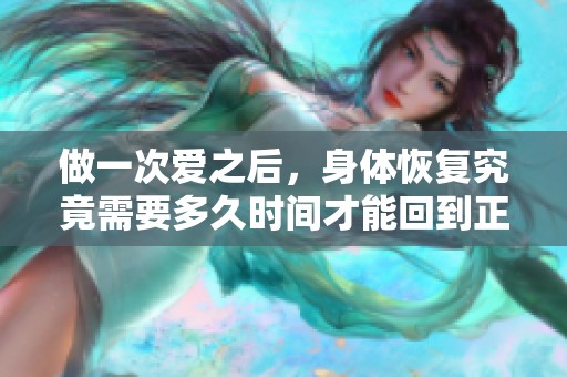做一次爱之后，身体恢复究竟需要多久时间才能回到正常状态呢