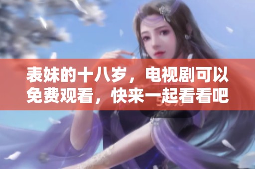 表妹的十八岁，电视剧可以免费观看，快来一起看看吧