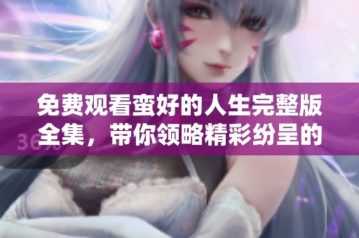 免费观看蛮好的人生完整版全集，带你领略精彩纷呈的人生故事
