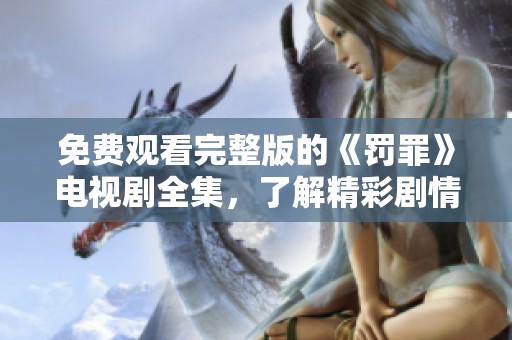 免费观看完整版的《罚罪》电视剧全集，了解精彩剧情与深刻主题