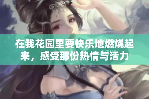 在我花园里要快乐地燃烧起来，感受那份热情与活力