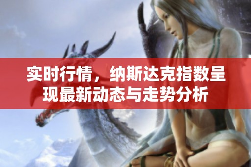 实时行情，纳斯达克指数呈现最新动态与走势分析