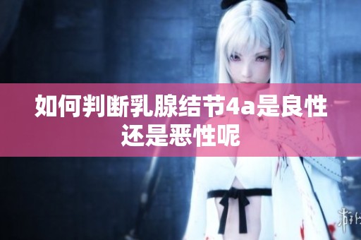如何判断乳腺结节4a是良性还是恶性呢