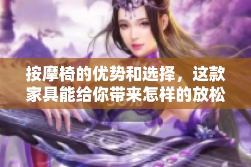 按摩椅的优势和选择，这款家具能给你带来怎样的放松体验呢