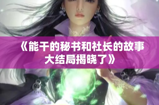 《能干的秘书和社长的故事大结局揭晓了》
