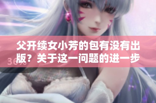 父开续女小芳的包有没有出版？关于这一问题的进一步探讨与分析。