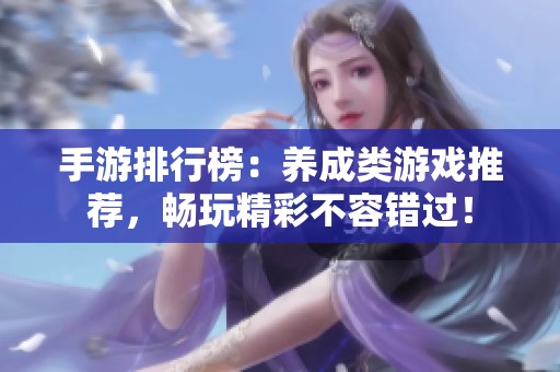 手游排行榜：养成类游戏推荐，畅玩精彩不容错过！