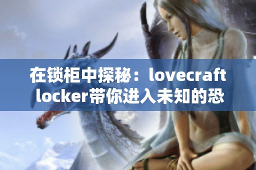 在锁柜中探秘：lovecraft locker带你进入未知的恐怖世界