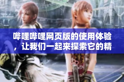 哔哩哔哩网页版的使用体验，让我们一起来探索它的精彩功能吧